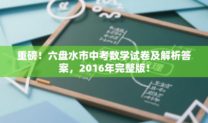 重磅!六盘水市中考数学试卷及解析答案,2016年完整版! 重磅!六盘水市中考数学试卷及解析答案,2016年完整版!
