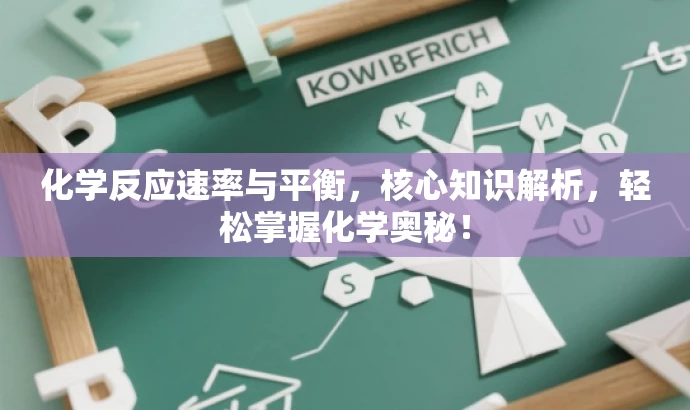 化学反应速率与平衡,核心知识解析,轻松掌握化学奥秘! 化学反应速率与平衡,核心知识解析,轻松掌握化学奥秘!