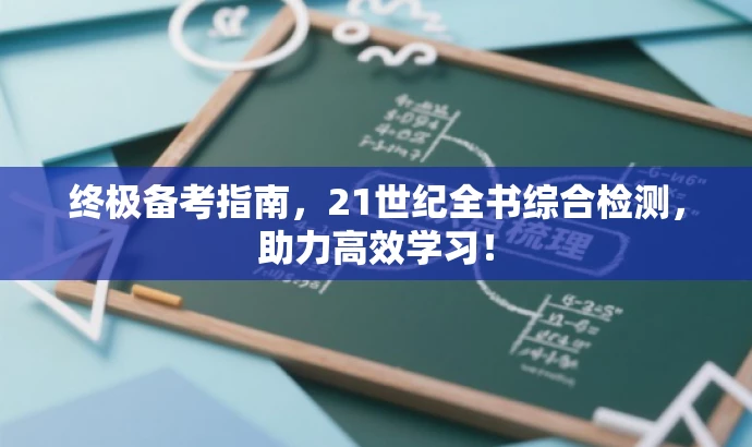 终极备考指南，21世纪全书综合检测，助力高效学习！