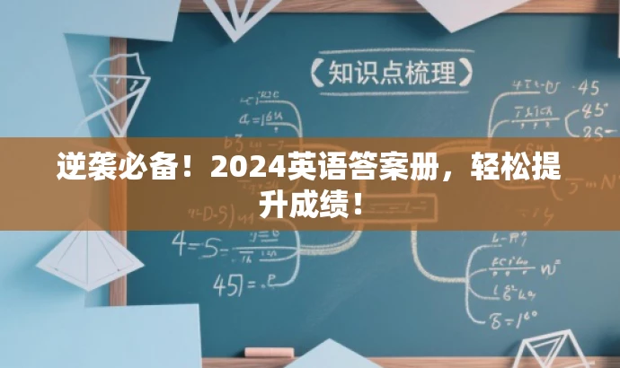 逆袭必备!2024英语答案册,轻松提升成绩! 逆袭必备!2024英语答案册,轻松提升成绩!