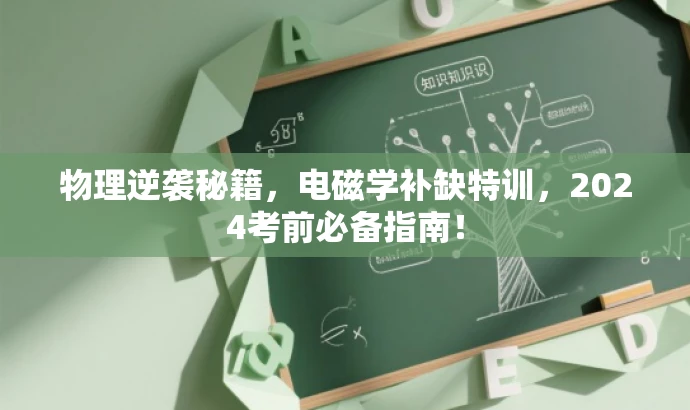 物理逆袭秘籍,电磁学补缺特训,2024考前必备指南! 物理逆袭秘籍,电磁学补缺特训,2024考前必备指南!