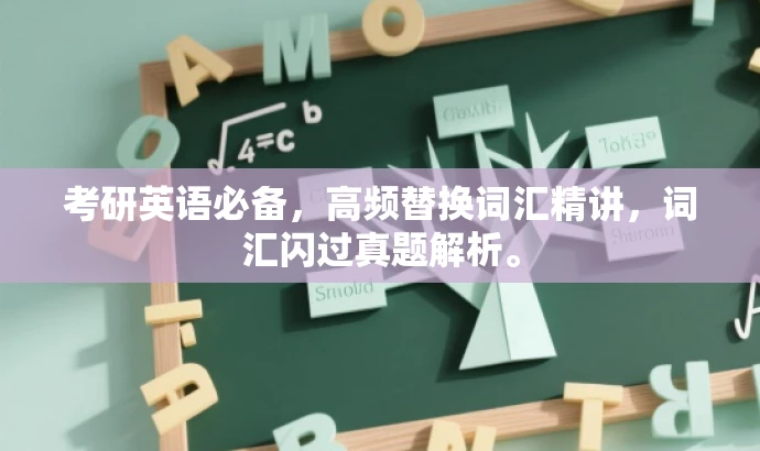考研英语必备,高频替换词汇精讲,词汇闪过真题解析。 考研英语必备,高频替换词汇精讲,词汇闪过真题解析。