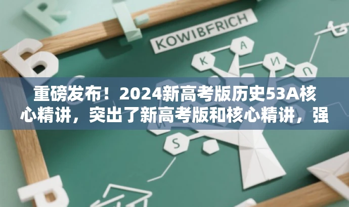 重磅发布!2024新高考版历史53A核心精讲,突出了新高考版和核心精讲,强调了书本的新颖性和实用性,能够吸引目标人群的注意力。 重磅发布!2024新高考版历史53A核心精讲,突出了新高考版和核心精讲,强调了书本的新颖性和实用性,能够吸引目标人群的注意力。