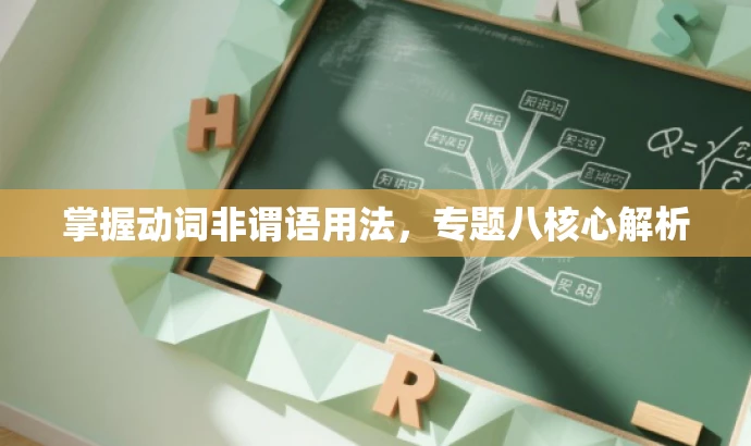 掌握动词非谓语用法,专题八核心解析 掌握动词非谓语用法,专题八核心解析