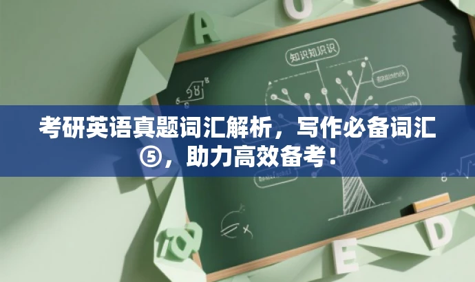 考研英语真题词汇解析,写作必备词汇⑤,助力高效备考! 考研英语真题词汇解析,写作必备词汇⑤,助力高效备考!