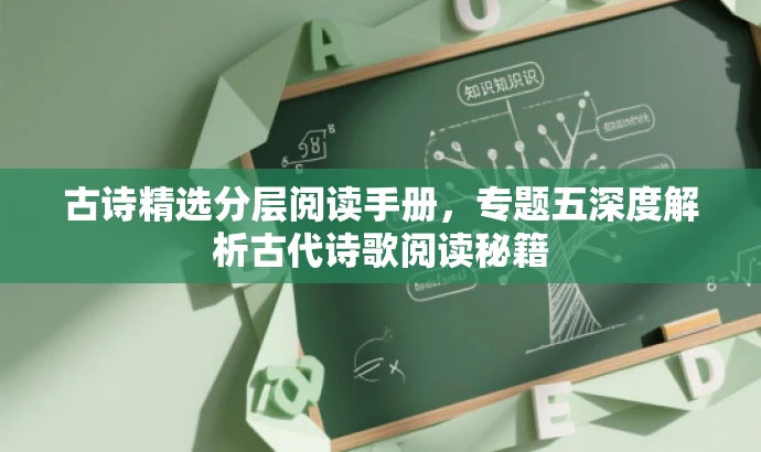 古诗精选分层阅读手册,专题五深度解析古代诗歌阅读秘籍 古诗精选分层阅读手册,专题五深度解析古代诗歌阅读秘籍
