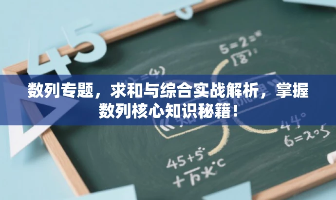 数列专题,求和与综合实战解析,掌握数列核心知识秘籍! 数列专题,求和与综合实战解析,掌握数列核心知识秘籍!