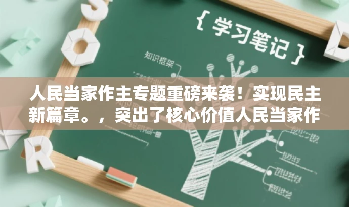 人民当家作主专题重磅来袭!实现民主新篇章。,突出了核心价值人民当家作主,同时使用了具有营销效果的词汇来吸引读者的注意力,希望符合您的要求。 人民当家作主专题重磅来袭!实现民主新篇章。,突出了核心价值人民当家作主,同时使用了具有营销效果的词汇来吸引读者的注意力,希望符合您的要求。
