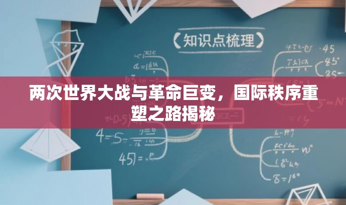 两次世界大战与革命巨变,国际秩序重塑之路揭秘 两次世界大战与革命巨变,国际秩序重塑之路揭秘