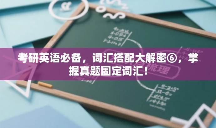 考研英语必备,词汇搭配大解密⑥,掌握真题固定词汇! 考研英语必备,词汇搭配大解密⑥,掌握真题固定词汇!