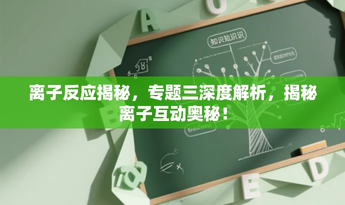 离子反应揭秘，专题三深度解析，揭秘离子互动奥秘！