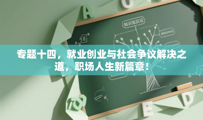 专题十四,就业创业与社会争议解决之道,职场人生新篇章! 专题十四,就业创业与社会争议解决之道,职场人生新篇章!