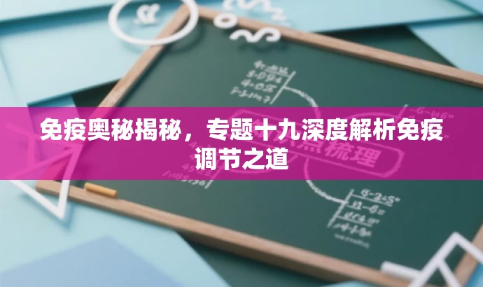 免疫奥秘揭秘,专题十九深度解析免疫调节之道 免疫奥秘揭秘,专题十九深度解析免疫调节之道