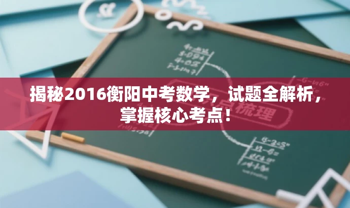 揭秘2016衡阳中考数学,试题全解析,掌握核心考点! 揭秘2016衡阳中考数学,试题全解析,掌握核心考点!