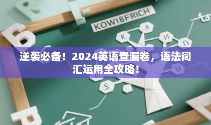 逆袭必备!2024英语查漏卷,语法词汇运用全攻略! 逆袭必备!2024英语查漏卷,语法词汇运用全攻略!