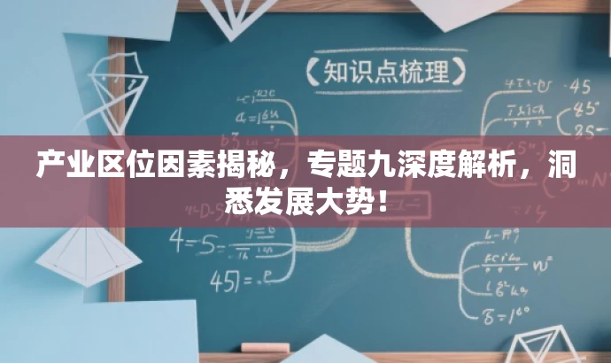 产业区位因素揭秘,专题九深度解析,洞悉发展大势! 产业区位因素揭秘,专题九深度解析,洞悉发展大势!