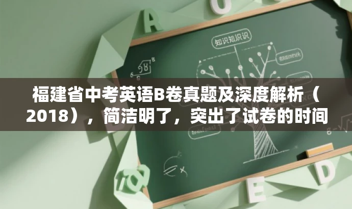 福建省中考英语B卷真题及深度解析(2018),简洁明了,突出了试卷的时间地点和核心价值,同时语言有吸引力,符合营销效果的要求。 福建省中考英语B卷真题及深度解析(2018),简洁明了,突出了试卷的时间地点和核心价值,同时语言有吸引力,符合营销效果的要求。