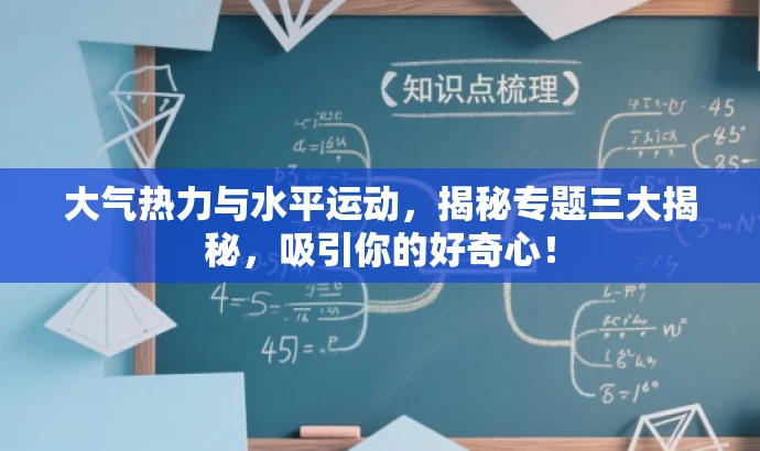 大气热力与水平运动,揭秘专题三大揭秘,吸引你的好奇心! 大气热力与水平运动,揭秘专题三大揭秘,吸引你的好奇心!