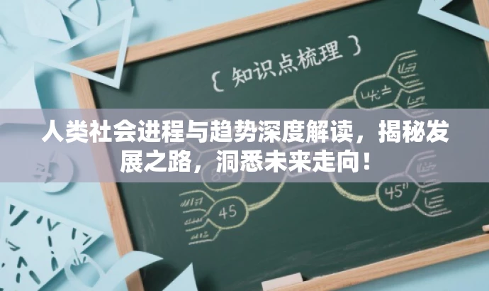人类社会进程与趋势深度解读,揭秘发展之路,洞悉未来走向! 人类社会进程与趋势深度解读,揭秘发展之路,洞悉未来走向!