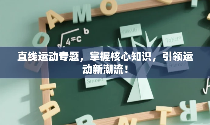 直线运动专题,掌握核心知识,引领运动新潮流! 直线运动专题,掌握核心知识,引领运动新潮流!