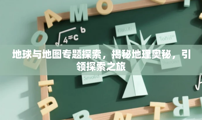 地球与地图专题探索，揭秘地理奥秘，引领探索之旅
