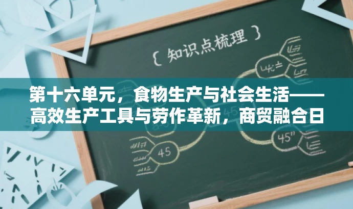 第十六单元,食物生产与社会生活——高效生产工具与劳作革新,商贸融合日常新体验。 第十六单元,食物生产与社会生活——高效生产工具与劳作革新,商贸融合日常新体验。
