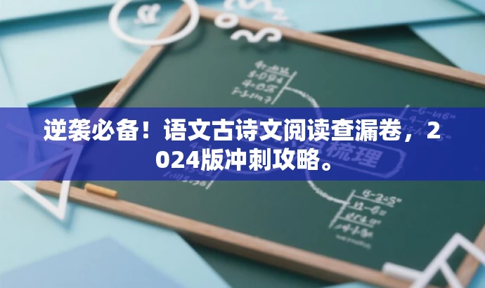 逆袭必备！语文古诗文阅读查漏卷，2024版冲刺攻略。