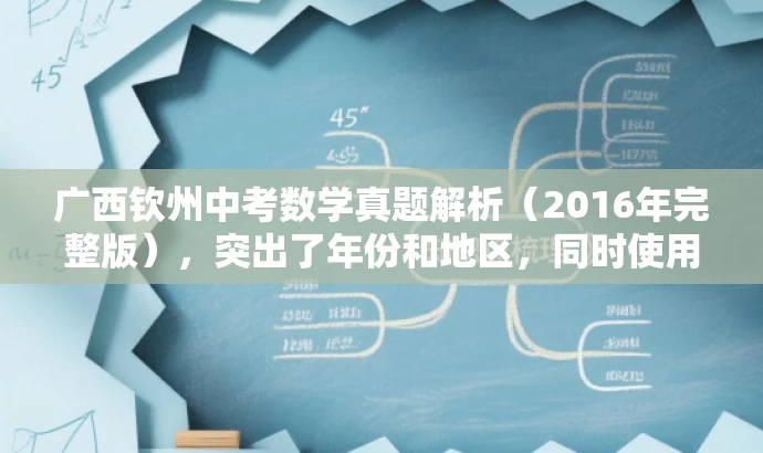 广西钦州中考数学真题解析(2016年完整版),突出了年份和地区,同时使用了真题解析和完整版等词汇来吸引目标人群的注意力,提高点击率和阅读转化率。 广西钦州中考数学真题解析(2016年完整版),突出了年份和地区,同时使用了真题解析和完整版等词汇来吸引目标人群的注意力,提高点击率和阅读转化率。