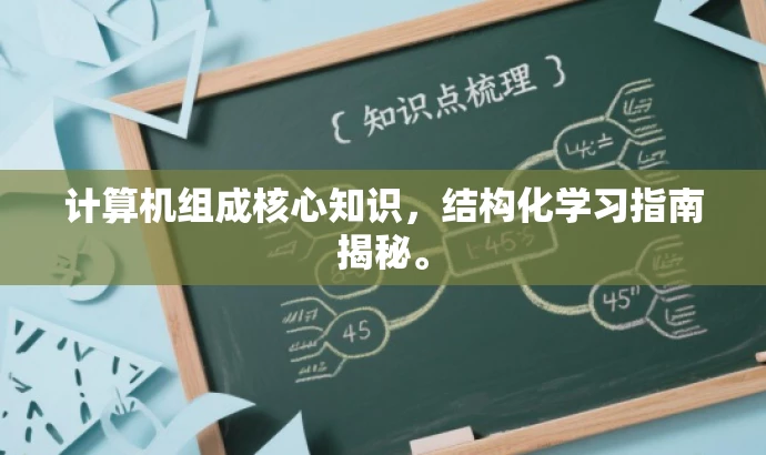 计算机组成核心知识，结构化学习指南揭秘。