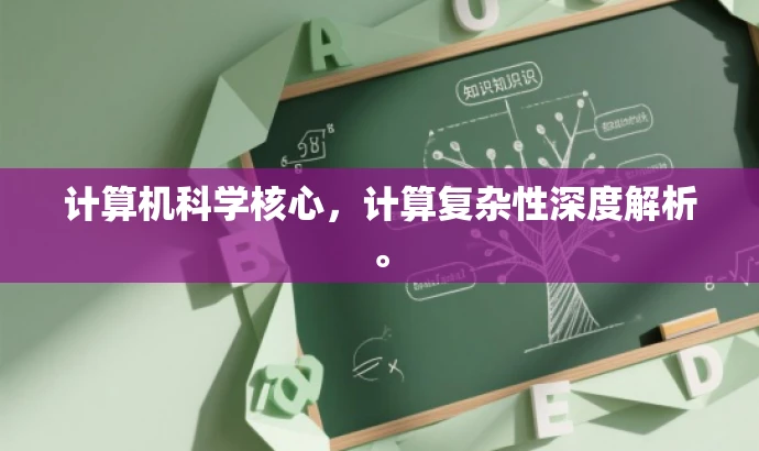 计算机科学核心,计算复杂性深度解析。 计算机科学核心,计算复杂性深度解析。