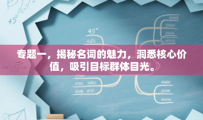 专题一，揭秘名词的魅力，洞悉核心价值，吸引目标群体目光。