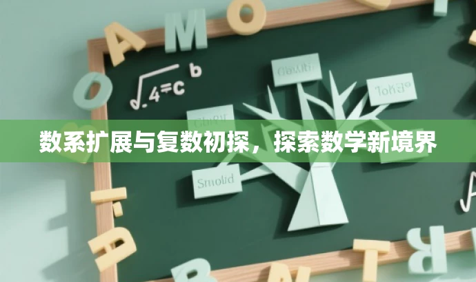 数系扩展与复数初探,探索数学新境界 数系扩展与复数初探,探索数学新境界