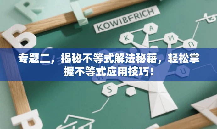 专题二,揭秘不等式解法秘籍,轻松掌握不等式应用技巧! 专题二,揭秘不等式解法秘籍,轻松掌握不等式应用技巧!