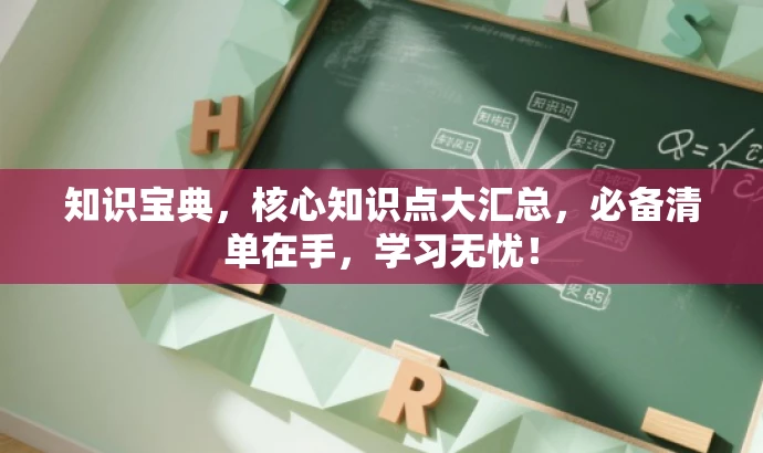 知识宝典,核心知识点大汇总,必备清单在手,学习无忧! 知识宝典,核心知识点大汇总,必备清单在手,学习无忧!