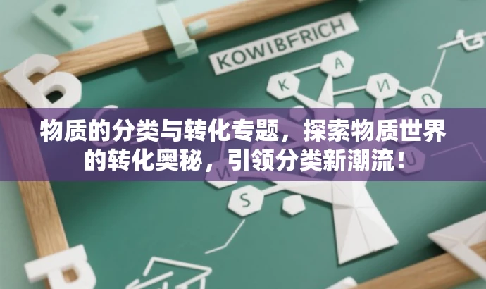 物质的分类与转化专题,探索物质世界的转化奥秘,引领分类新潮流! 物质的分类与转化专题,探索物质世界的转化奥秘,引领分类新潮流!