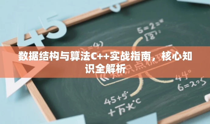 数据结构与算法C++实战指南,核心知识全解析 数据结构与算法C++实战指南,核心知识全解析