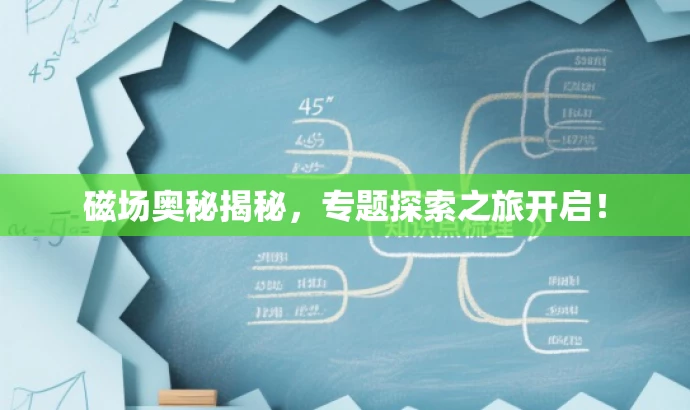 磁场奥秘揭秘,专题探索之旅开启! 磁场奥秘揭秘,专题探索之旅开启!