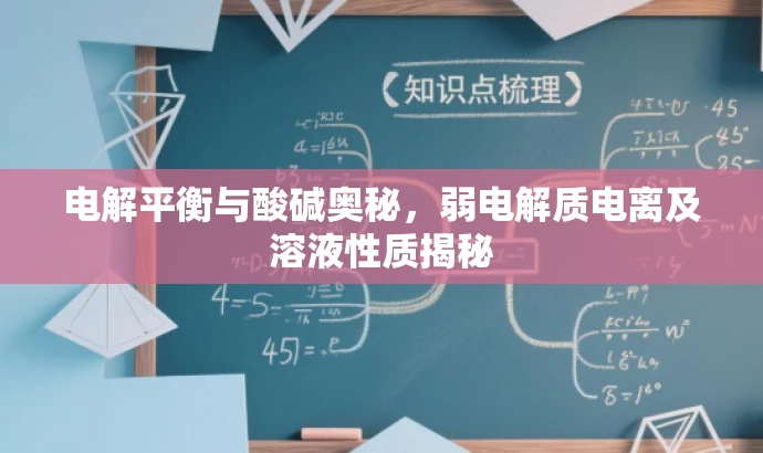 电解平衡与酸碱奥秘,弱电解质电离及溶液性质揭秘 电解平衡与酸碱奥秘,弱电解质电离及溶液性质揭秘