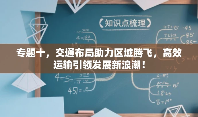 专题十,交通布局助力区域腾飞,高效运输引领发展新浪潮! 专题十,交通布局助力区域腾飞,高效运输引领发展新浪潮!