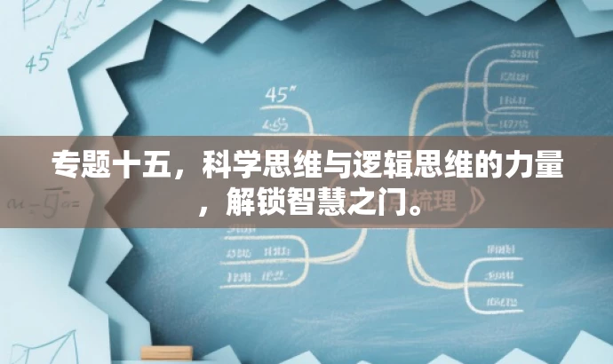 专题十五,科学思维与逻辑思维的力量,解锁智慧之门。 专题十五,科学思维与逻辑思维的力量,解锁智慧之门。