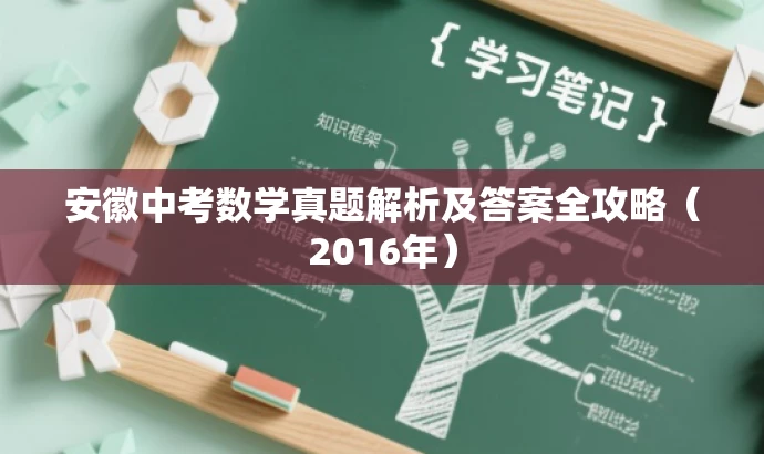 安徽中考数学真题解析及答案全攻略(2016年) 安徽中考数学真题解析及答案全攻略(2016年)