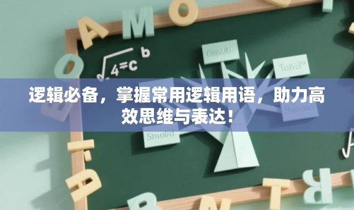 逻辑必备,掌握常用逻辑用语,助力高效思维与表达! 逻辑必备,掌握常用逻辑用语,助力高效思维与表达!