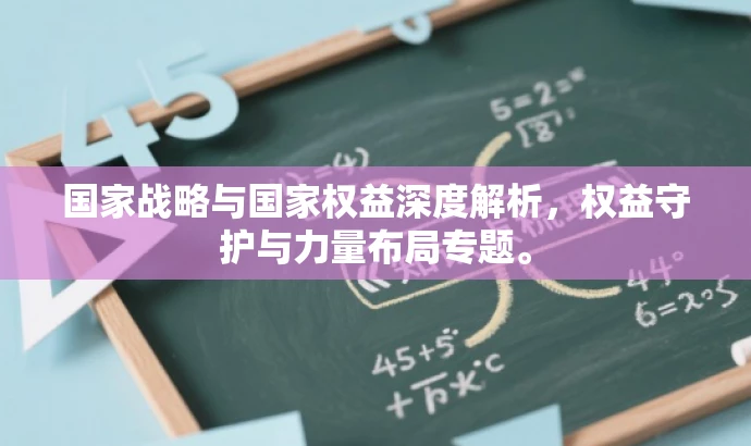国家战略与国家权益深度解析,权益守护与力量布局专题。 国家战略与国家权益深度解析,权益守护与力量布局专题。