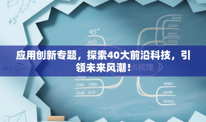应用创新专题,探索40大前沿科技,引领未来风潮! 应用创新专题,探索40大前沿科技,引领未来风潮!