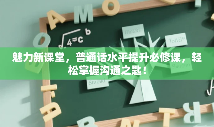 魅力新课堂,普通话水平提升必修课,轻松掌握沟通之匙! 魅力新课堂,普通话水平提升必修课,轻松掌握沟通之匙!