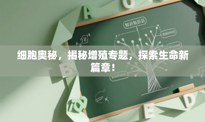 细胞奥秘，揭秘增殖专题，探索生命新篇章！