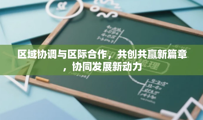 区域协调与区际合作,共创共赢新篇章,协同发展新动力 区域协调与区际合作,共创共赢新篇章,协同发展新动力