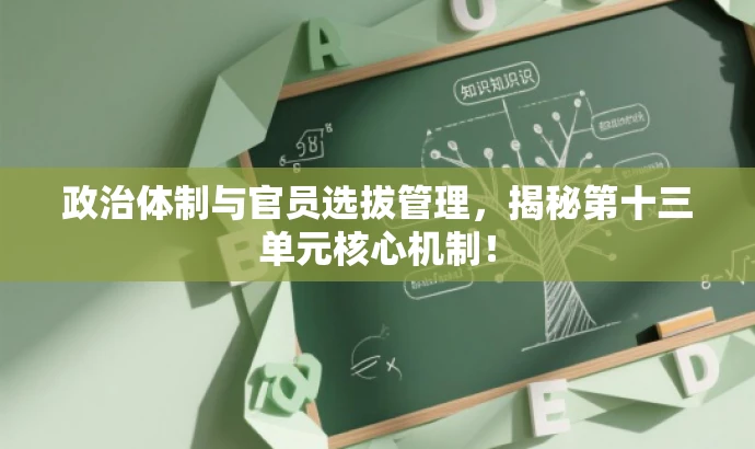 政治体制与官员选拔管理,揭秘第十三单元核心机制! 政治体制与官员选拔管理,揭秘第十三单元核心机制!