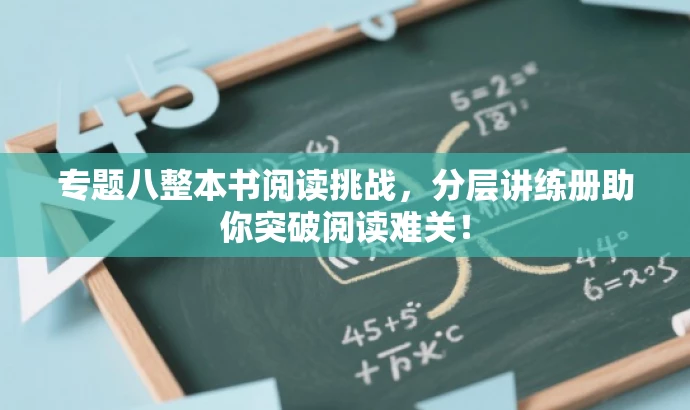 专题八整本书阅读挑战，分层讲练册助你突破阅读难关！