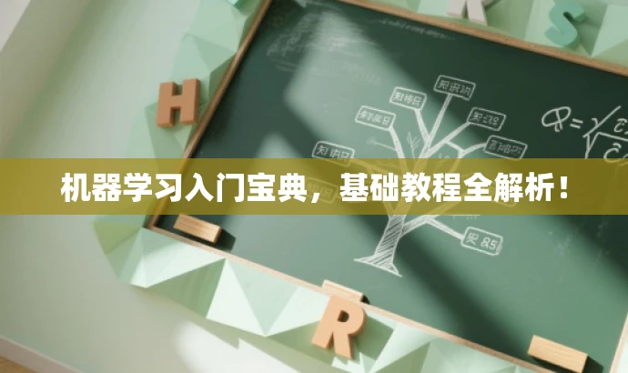 机器学习入门宝典,基础教程全解析! 机器学习入门宝典,基础教程全解析!